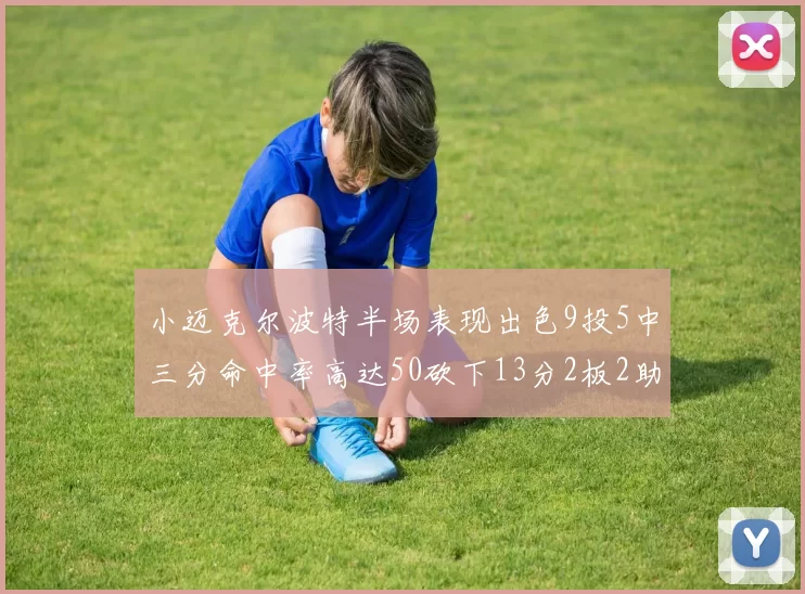 小迈克尔波特半场表现出色9投5中三分命中率高达50砍下13分2板2助2断