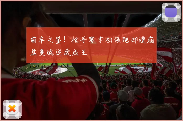 前车之鉴！枪手赛季初领跑却遭崩盘曼城逆袭成王