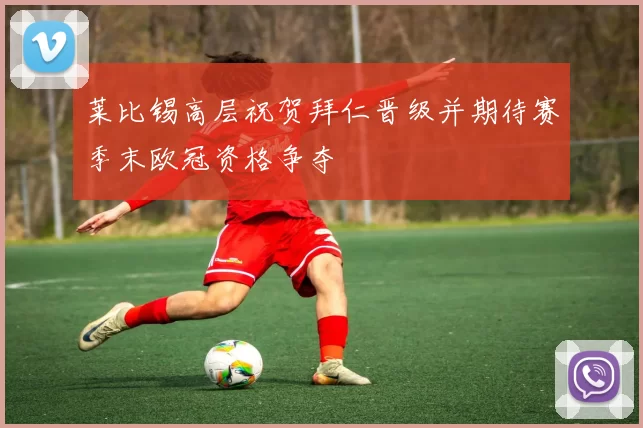 莱比锡高层祝贺拜仁晋级并期待赛季末欧冠资格争夺