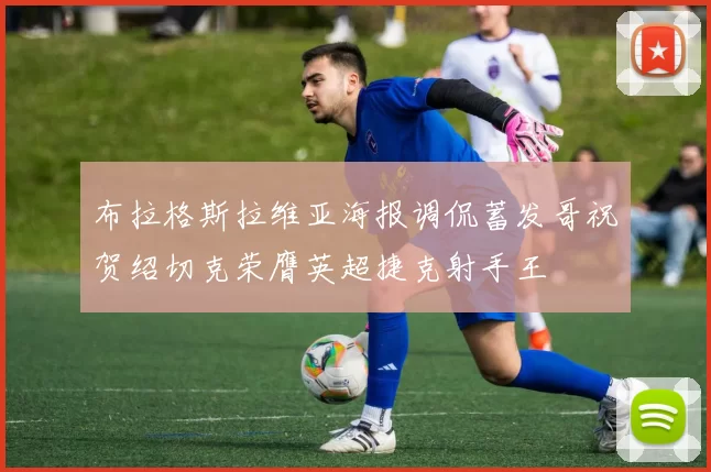布拉格斯拉维亚海报调侃蓄发哥祝贺绍切克荣膺英超捷克射手王