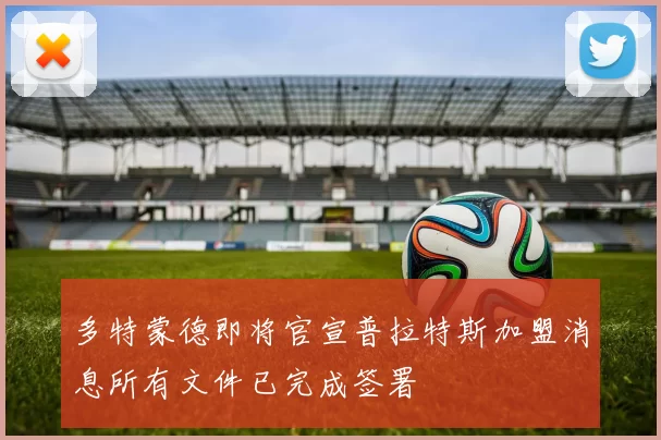 多特蒙德即将官宣普拉特斯加盟消息所有文件已完成签署