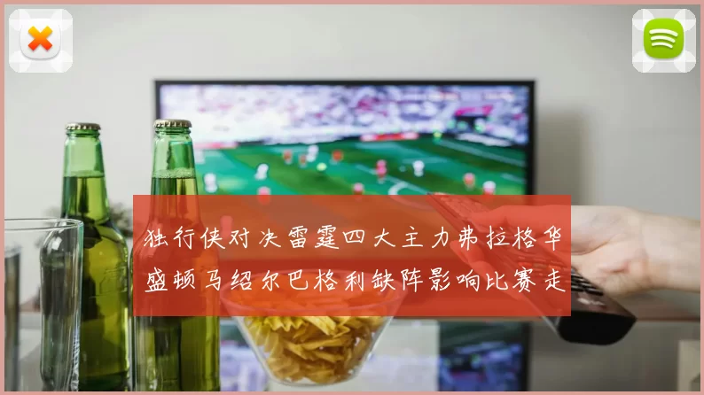独行侠对决雷霆四大主力弗拉格华盛顿马绍尔巴格利缺阵影响比赛走势