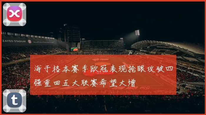 海于格本赛季欧冠表现抢眼攻破四强重回五大联赛希望大增