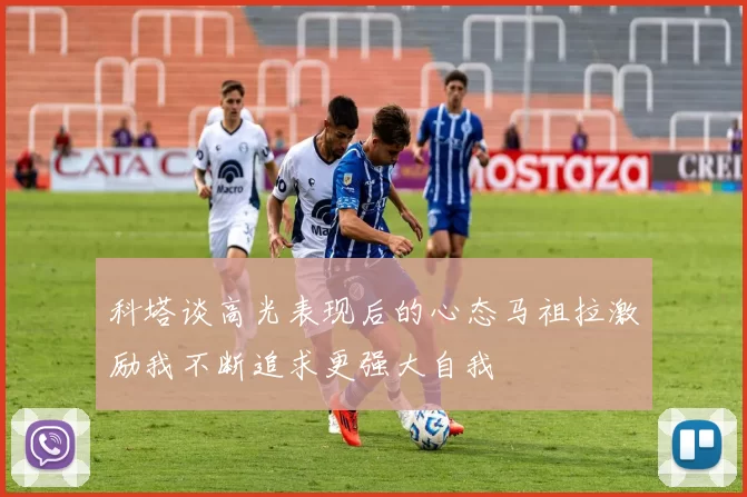 科塔谈高光表现后的心态马祖拉激励我不断追求更强大自我