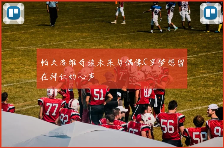 帕夫洛维奇谈未来与偶像C罗梦想留在拜仁的心声