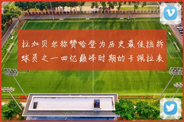 拉加贝尔称赞哈登为历史最佳挡拆球员之一回忆巅峰时期的卡佩拉表现