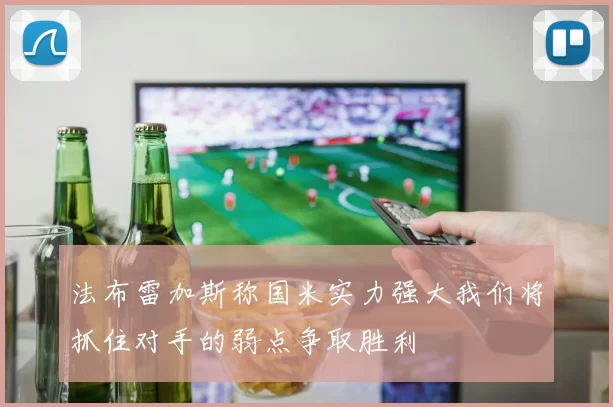 法布雷加斯称国米实力强大我们将抓住对手的弱点争取胜利
