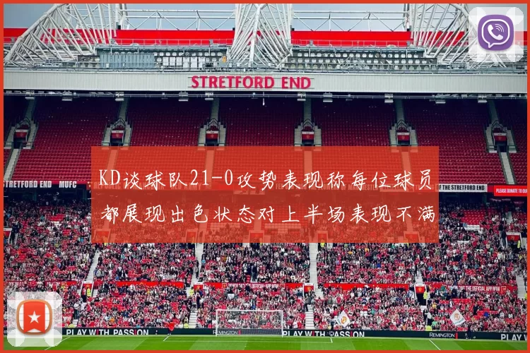 KD谈球队21-0攻势表现称每位球员都展现出色状态对上半场表现不满