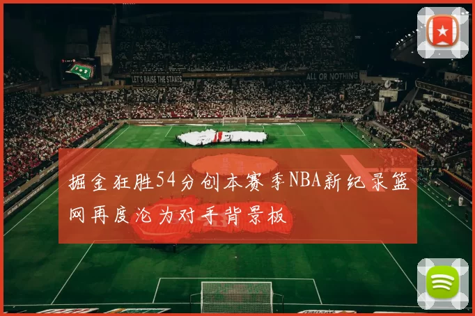 掘金狂胜54分创本赛季NBA新纪录篮网再度沦为对手背景板