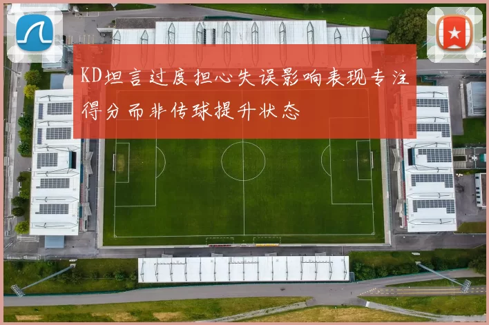 KD坦言过度担心失误影响表现专注得分而非传球提升状态