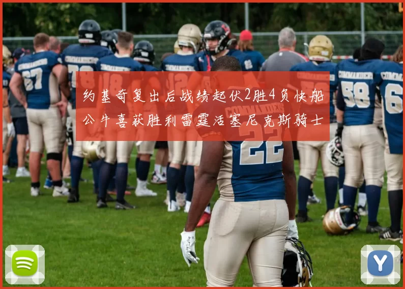 约基奇复出后战绩起伏2胜4负快船公牛喜获胜利雷霆活塞尼克斯骑士接连失利